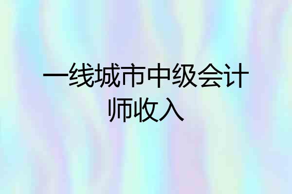 一线城市中级会计师收入
