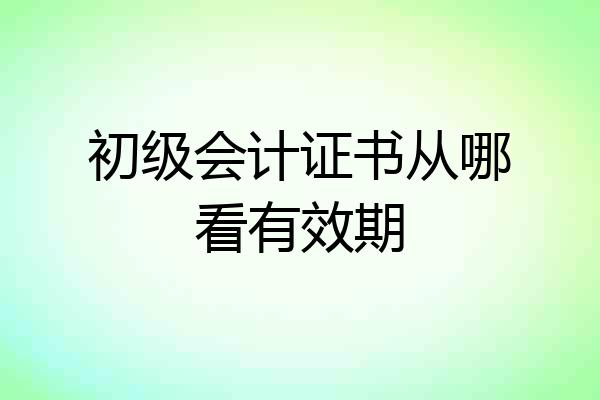 初级会计证书从哪看有效期