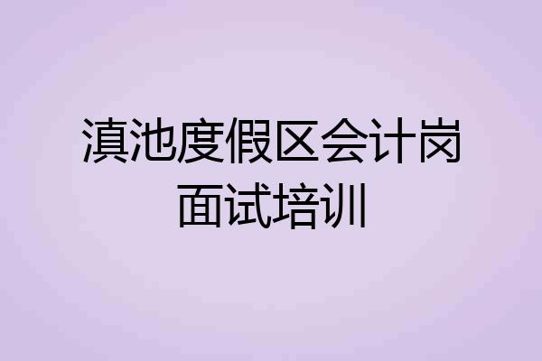 滇池度假区会计岗面试培训