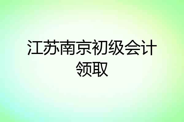 江苏南京初级会计领取