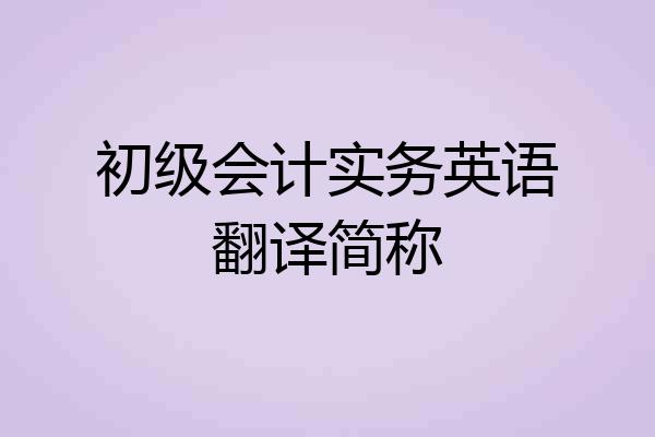初级会计实务英语翻译简称