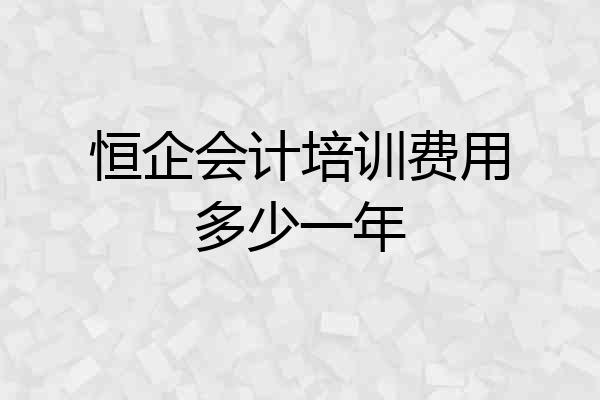 恒企会计培训费用多少一年