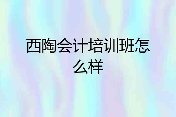 西陶会计培训班怎么样