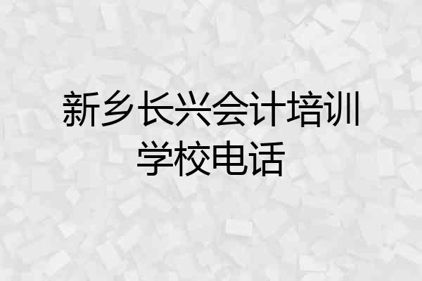 新乡长兴会计培训学校电话