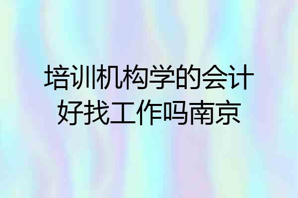 培训机构学的会计好找工作吗南京