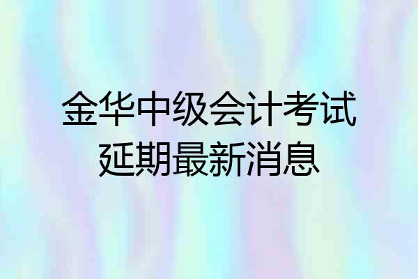 金华中级会计考试延期最新消息