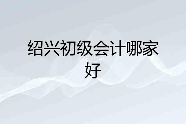 绍兴初级会计哪家好