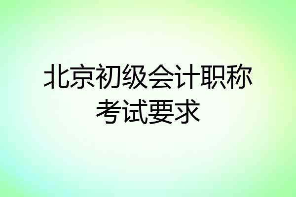 北京初级会计职称考试要求