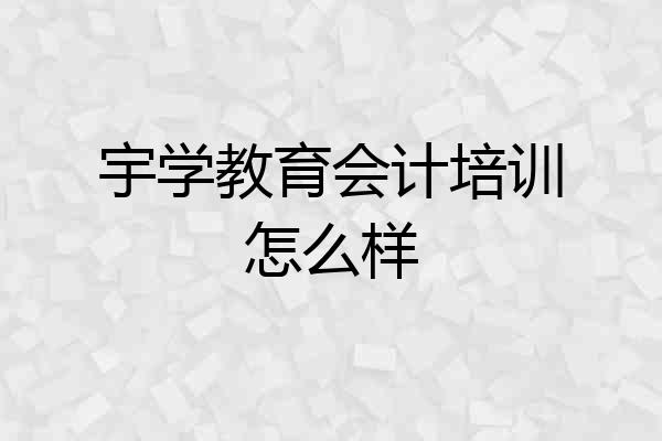 宇学教育会计培训怎么样