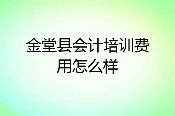 金堂县会计培训费用怎么样