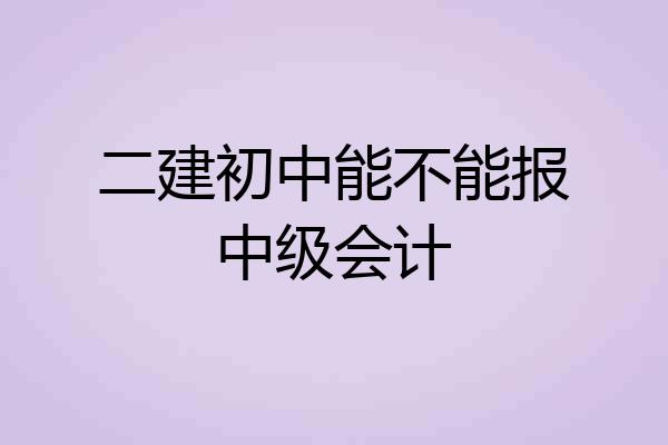 二建初中能不能报中级会计