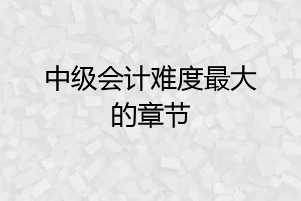 中级会计难度最大的章节
