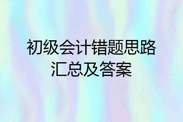 初级会计错题思路汇总及答案