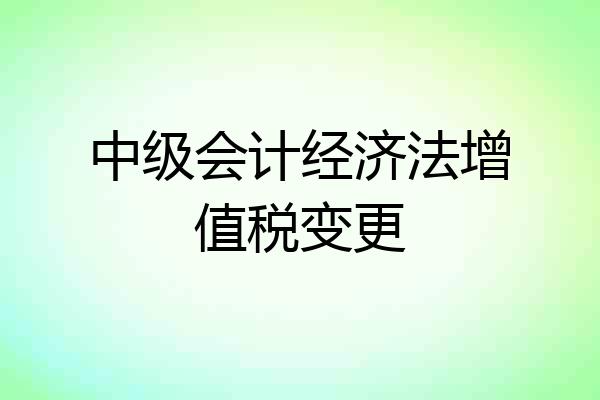 中级会计经济法增值税变更