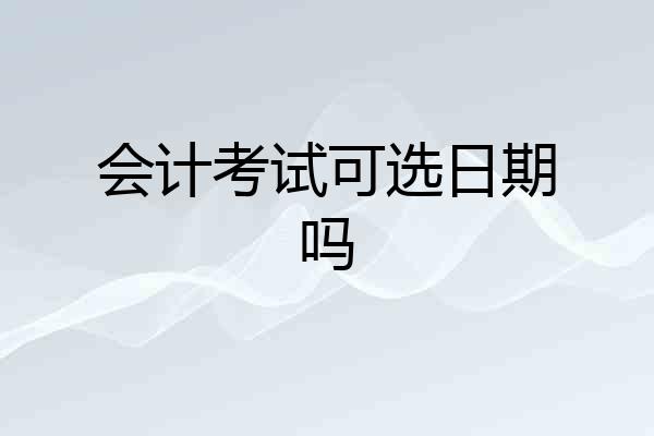 会计考试可选日期吗