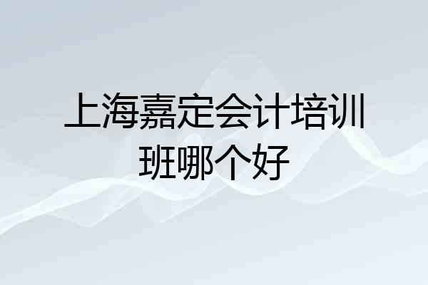 上海嘉定会计培训班哪个好