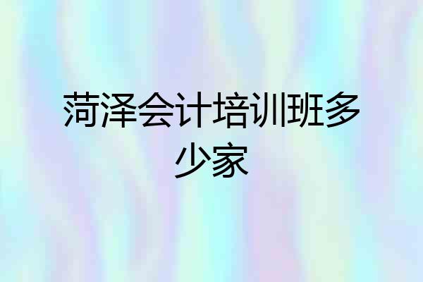菏泽会计培训班多少家