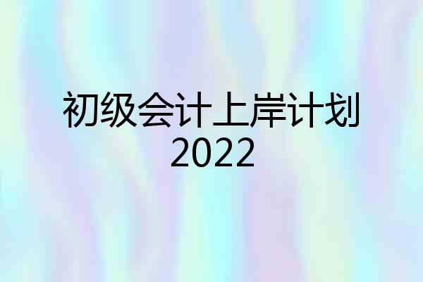 初级会计上岸计划2022