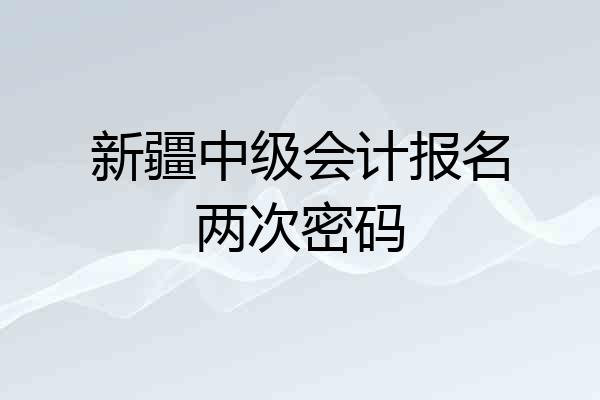 新疆中级会计报名两次密码