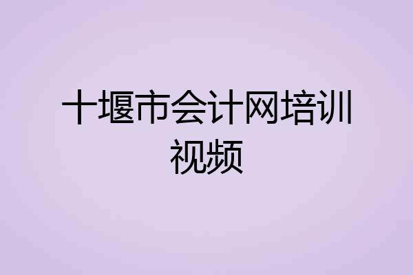 十堰市会计网培训视频