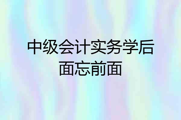 中级会计实务学后面忘前面