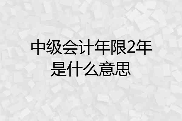 中级会计年限2年是什么意思