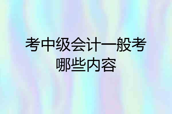 考中级会计一般考哪些内容
