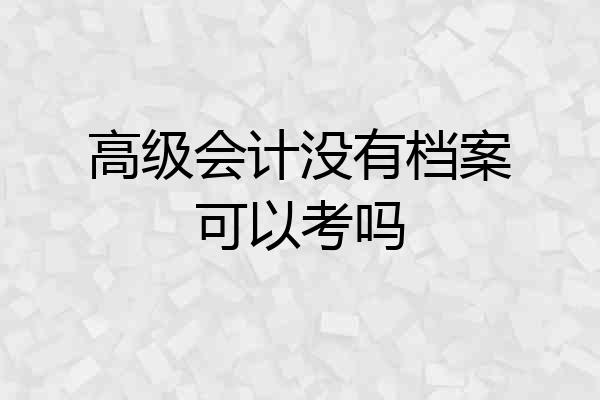 高级会计没有档案可以考吗
