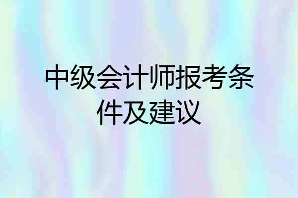 中级会计师报考条件及建议