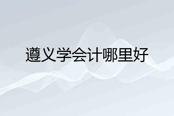 遵义学会计哪里好