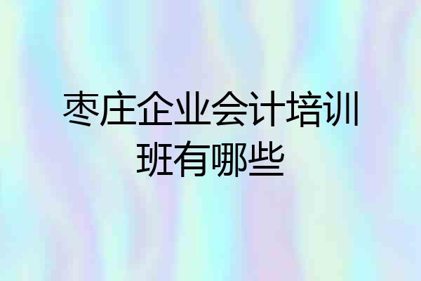 枣庄企业会计培训班有哪些