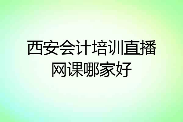 西安会计培训直播网课哪家好