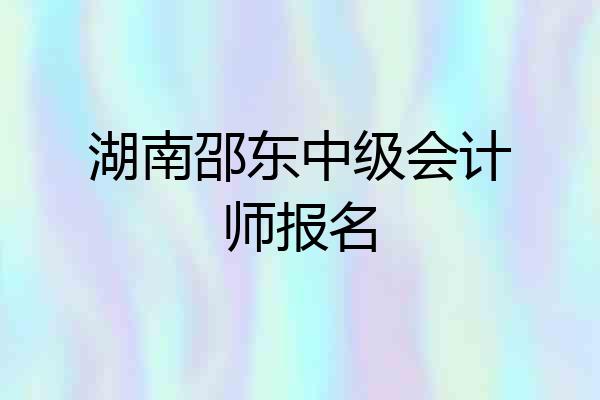 湖南邵东中级会计师报名