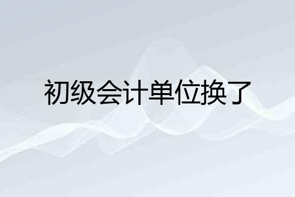 初级会计单位换了