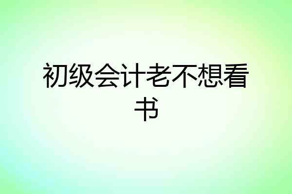 初级会计老不想看书