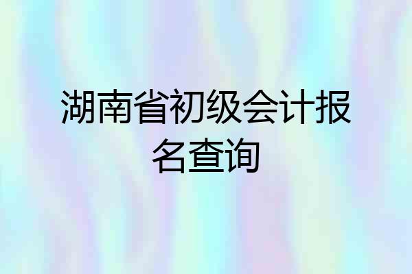 湖南省初级会计报名查询