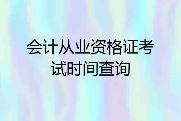 会计从业资格证考试时间查询