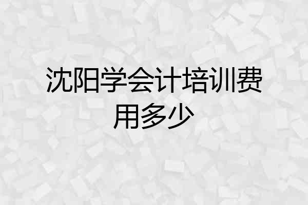 沈阳学会计培训费用多少