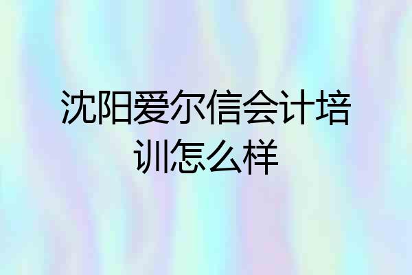 沈阳爱尔信会计培训怎么样