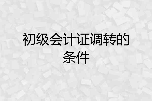 初级会计证调转的条件