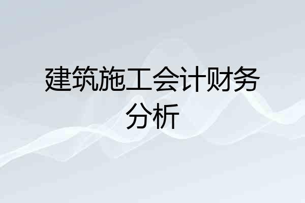 建筑施工会计财务分析