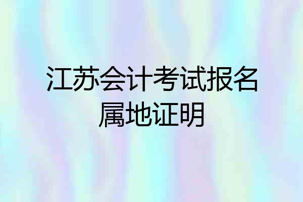 江苏会计考试报名属地证明