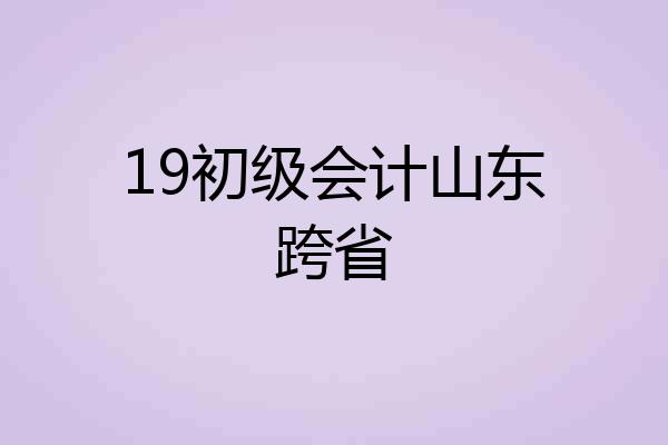 19初级会计山东跨省