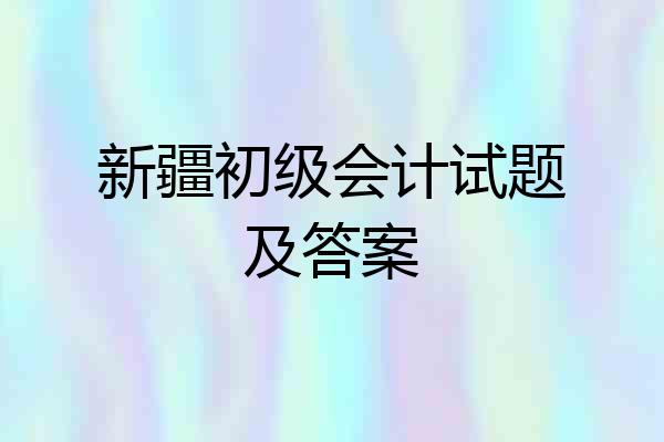 新疆初级会计试题及答案