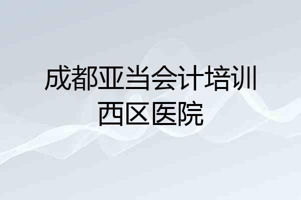 成都亚当会计培训西区医院