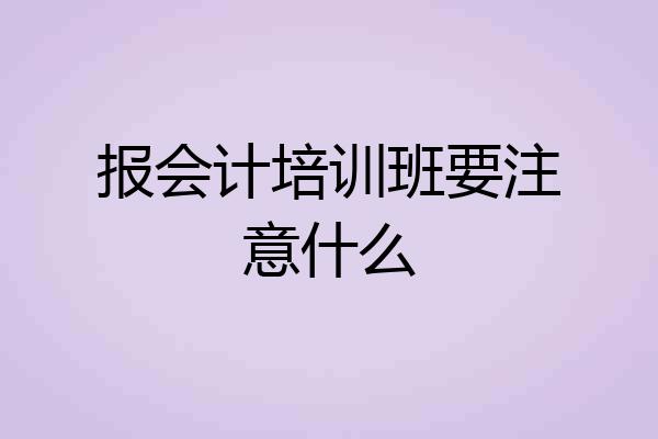 报会计培训班要注意什么