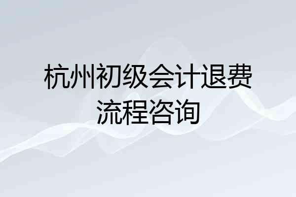 杭州初级会计退费流程咨询