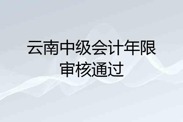 云南中级会计年限审核通过
