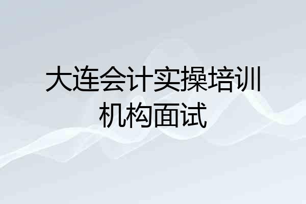 大连会计实操培训机构面试