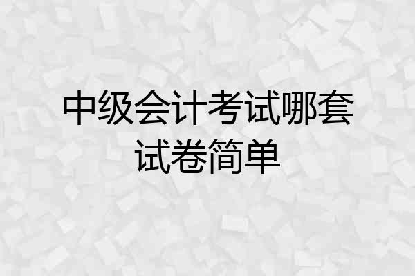 中级会计考试哪套试卷简单